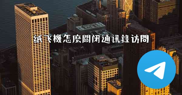 纸飞機怎麼關闭通讯錄访問