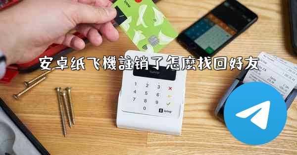 安卓纸飞機註销了怎麼找回好友