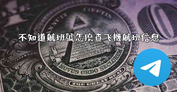 <b>不知道航班號怎麼查飞機航班信息</b>