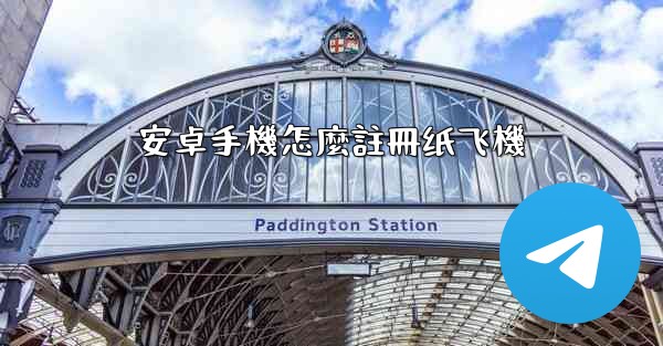 安卓手機怎麼註冊纸飞機