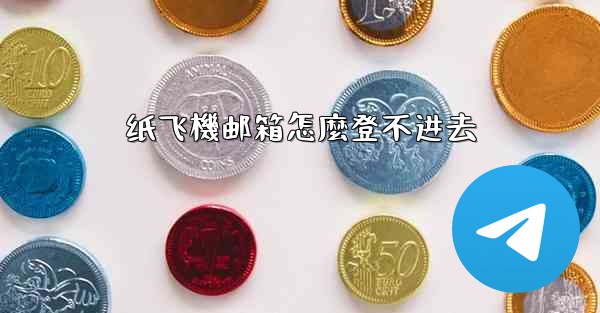 <b>纸飞機邮箱怎麼登不进去</b>