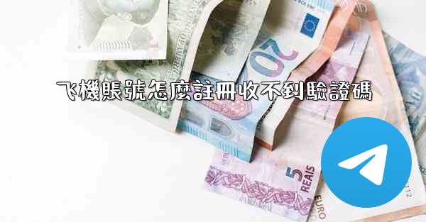 <b>飞機賬號怎麼註冊收不到驗證碼</b>