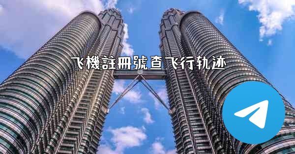 <b>飞機註冊號查飞行轨迹</b>