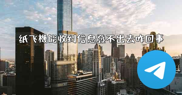 纸飞機能收到信息發不出去咋回事