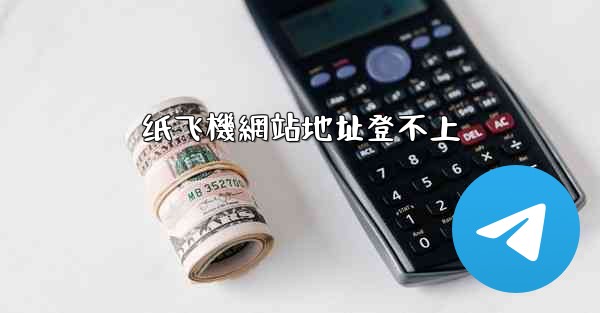 <b>纸飞機網站地址登不上</b>