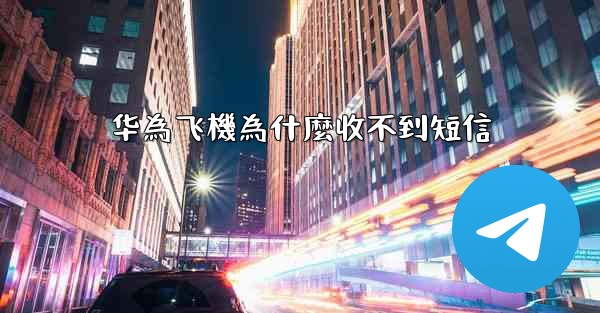 华為飞機為什麼收不到短信