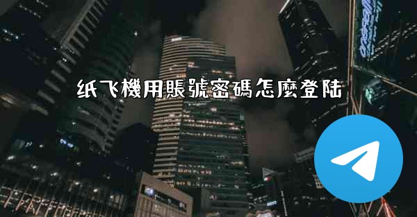 纸飞機用賬號密碼怎麼登陆