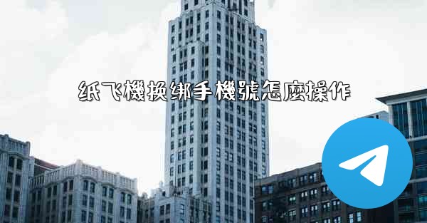 纸飞機换绑手機號怎麼操作