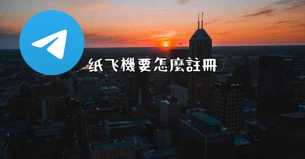 纸飞機要怎麼註冊