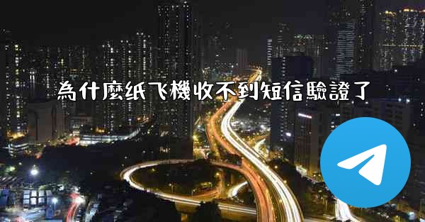 為什麼纸飞機收不到短信驗證了