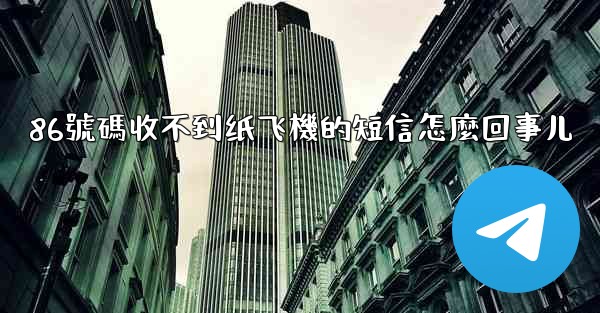 86號碼收不到纸飞機的短信怎麼回事儿