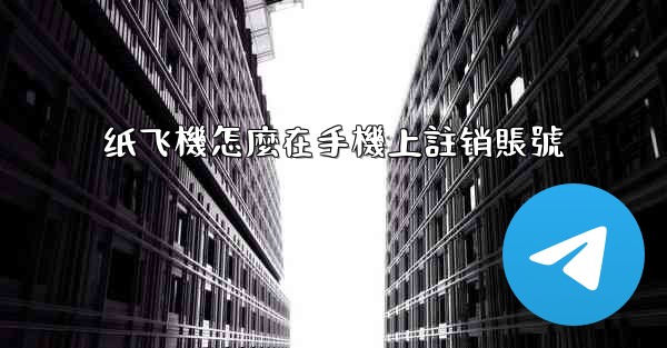 纸飞機怎麼在手機上註销賬號