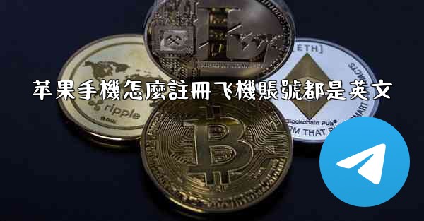 苹果手機怎麼註冊飞機賬號都是英文