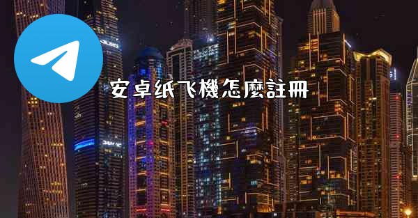 安卓纸飞機怎麼註冊