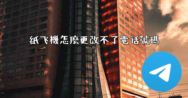 纸飞機怎麼更改不了電话號碼