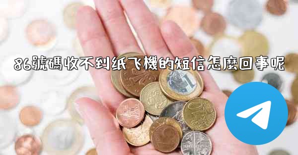 86號碼收不到纸飞機的短信怎麼回事呢