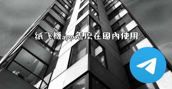 纸飞機app怎麼在國內使用