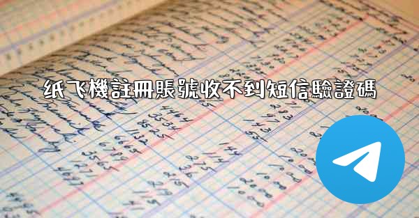 纸飞機註冊賬號收不到短信驗證碼