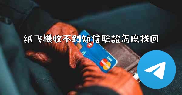 纸飞機收不到短信驗證怎麼找回