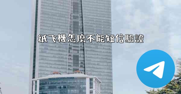 <b>纸飞機怎麼不能短信驗證</b>