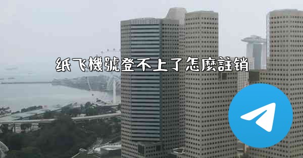 纸飞機號登不上了怎麼註销