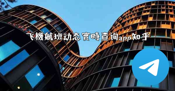 飞機航班动态實時查询app知乎