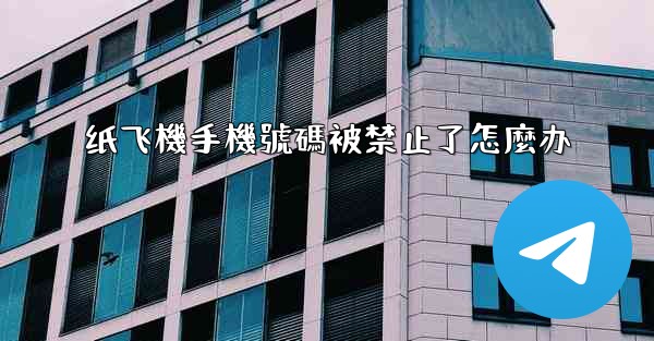 <b>纸飞機手機號碼被禁止了怎麼办</b>