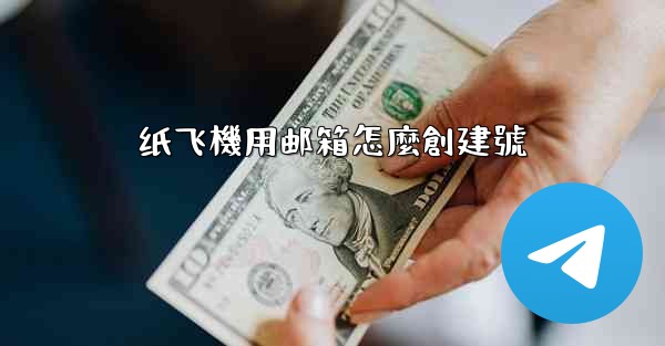 <b>纸飞機用邮箱怎麼創建號</b>