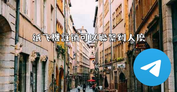 纸飞機註销可以聯繫到人麼