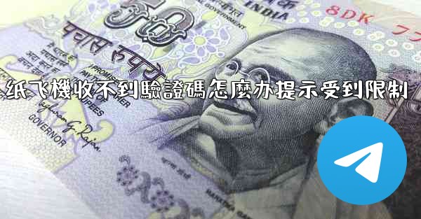 纸飞機收不到驗證碼怎麼办提示受到限制