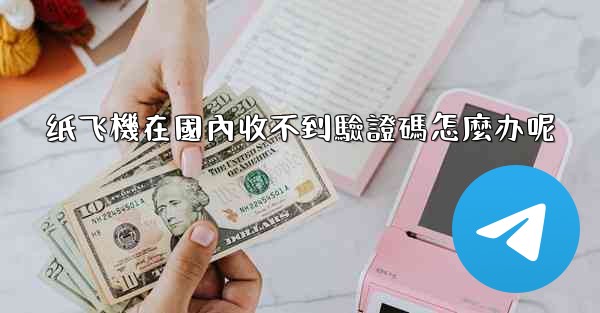 纸飞機在國內收不到驗證碼怎麼办呢