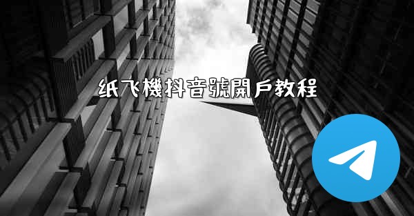 <b>纸飞機抖音號開戶教程</b>