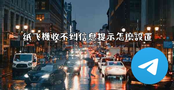 纸飞機收不到信息提示怎麼設置