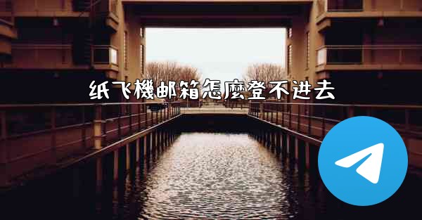 纸飞機邮箱怎麼登不进去