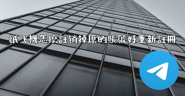 纸飞機怎麼註销掉原的賬號好重新註冊