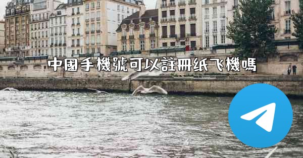 中國手機號可以註冊纸飞機嗎