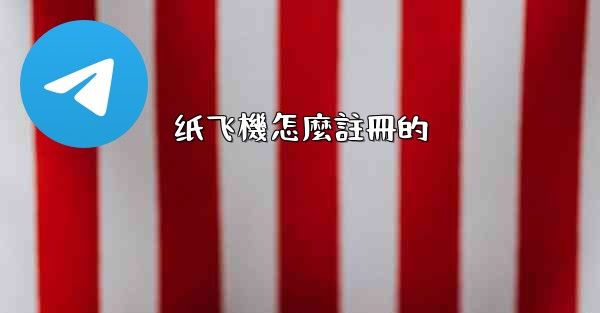 <b>纸飞機怎麼註冊的</b>