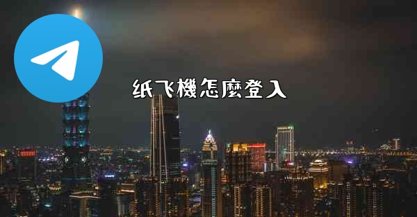 纸飞機怎麼登入