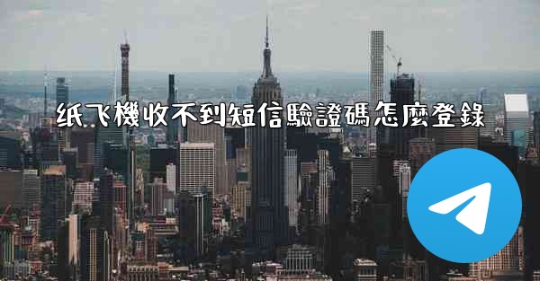 纸飞機收不到短信驗證碼怎麼登錄