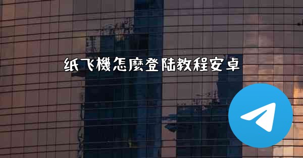 纸飞機怎麼登陆教程安卓