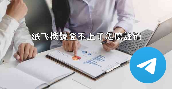 纸飞機號登不上了怎麼註销