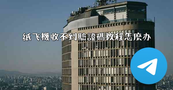 纸飞機收不到驗證碼教程怎麼办