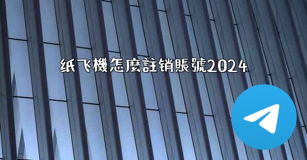纸飞機怎麼註销賬號2024
