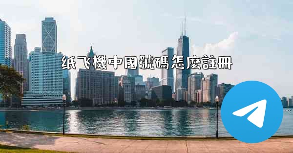 纸飞機中國號碼怎麼註冊