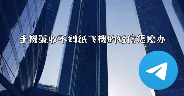 <b>手機號收不到纸飞機的短信怎麼办</b>