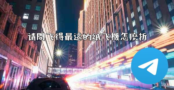 请問飞得最遠的纸飞機怎麼折