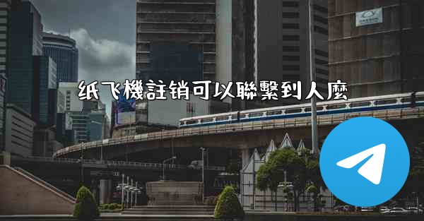 <b>纸飞機註销可以聯繫到人麼</b>