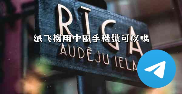 纸飞機用中國手機號可以嗎