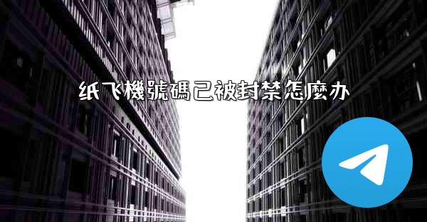 纸飞機號碼已被封禁怎麼办