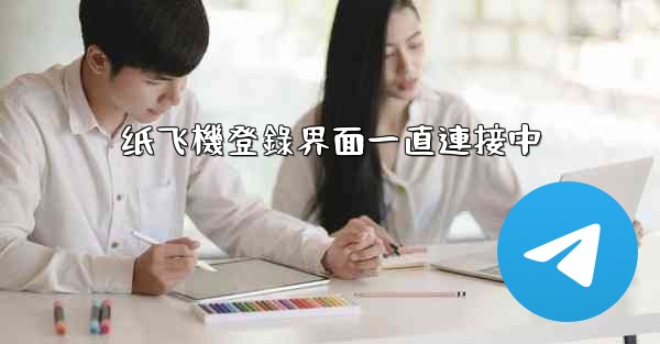 <b>纸飞機登錄界面一直連接中</b>